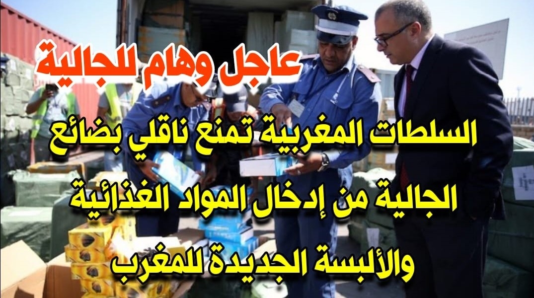 عاجل وهام/السلطات المغربية تمنع ناقلي بضائع الجالية من إدخال المواد الغذائية والألبسة الجديدة للمغرب